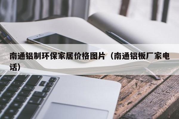 南通铝制环保家居价格图片（南通铝板厂家电话）