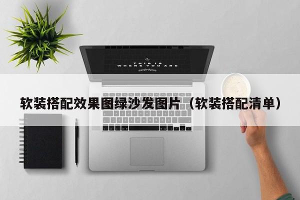 软装搭配效果图绿沙发图片（软装搭配清单）